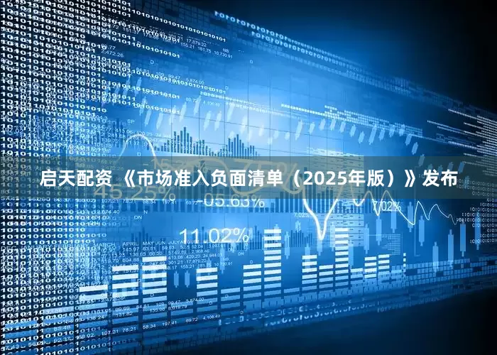 启天配资 《市场准入负面清单（2025年版）》发布