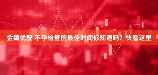 金御优配 不孕检查的最佳时间你知道吗？快看这里