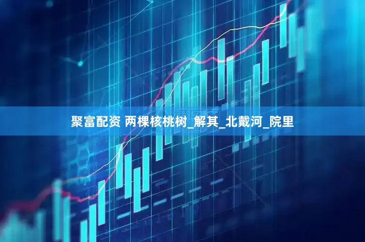 聚富配资 两棵核桃树_解其_北戴河_院里