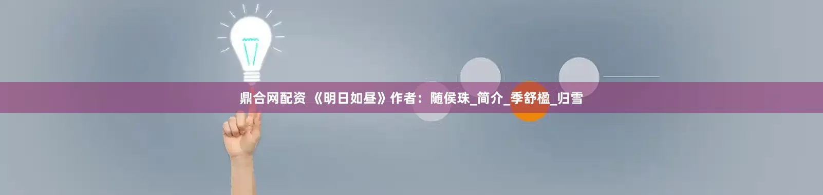 鼎合网配资 《明日如昼》作者：随侯珠_简介_季舒楹_归雪