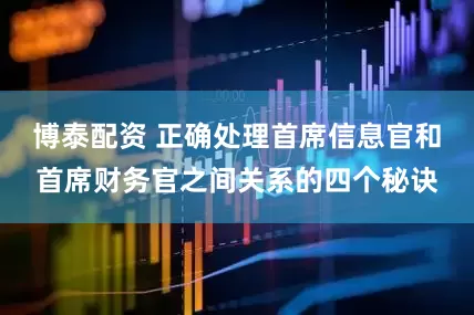 博泰配资 正确处理首席信息官和首席财务官之间关系的四个秘诀