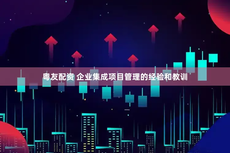 粤友配资 企业集成项目管理的经验和教训