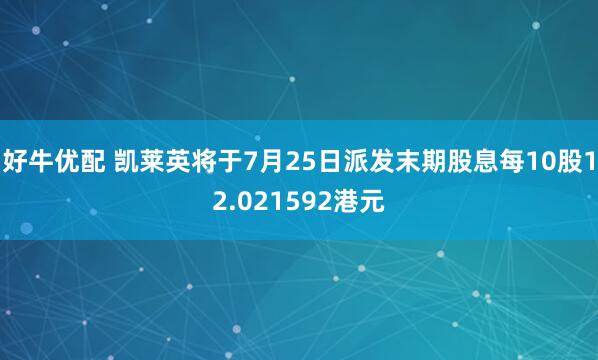 好牛优配 凯莱英将于7月25日派发末期股息每10股12.021592港元