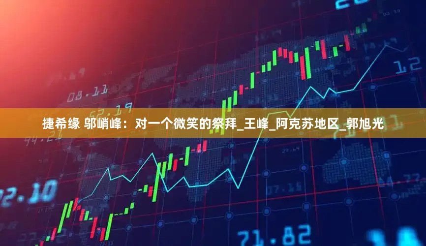 捷希缘 邬峭峰：对一个微笑的祭拜_王峰_阿克苏地区_郭旭光