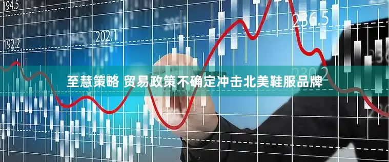 至慧策略 贸易政策不确定冲击北美鞋服品牌