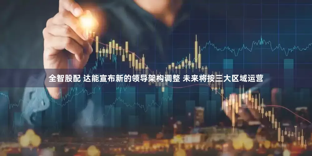 全智股配 达能宣布新的领导架构调整 未来将按三大区域运营