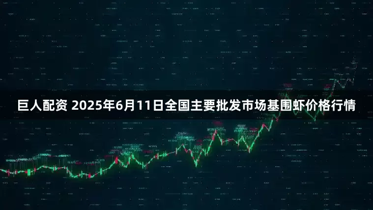 巨人配资 2025年6月11日全国主要批发市场基围虾价格行情