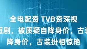 全电配资 TVB资深视后内地拍短剧，被质疑自降身价，古装扮相惊艳