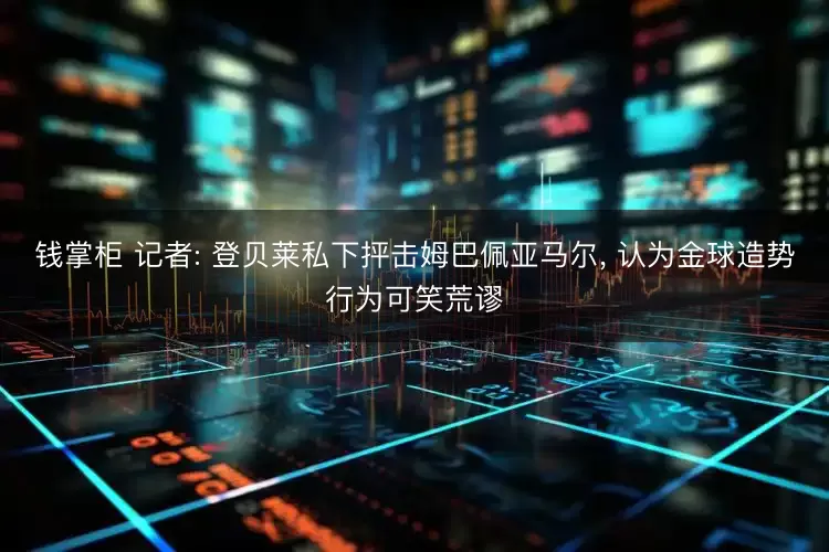钱掌柜 记者: 登贝莱私下抨击姆巴佩亚马尔, 认为金球造势行为可笑荒谬