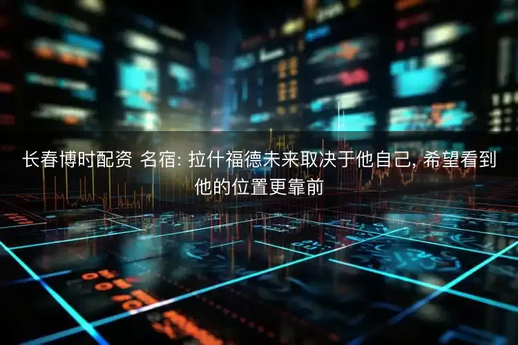 长春博时配资 名宿: 拉什福德未来取决于他自己, 希望看到他的位置更靠前