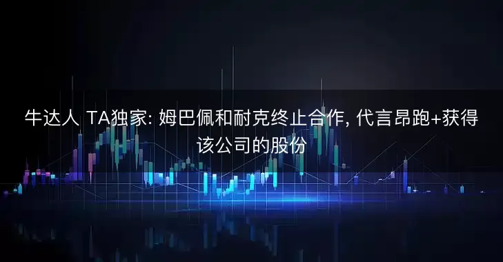 牛达人 TA独家: 姆巴佩和耐克终止合作, 代言昂跑+获得该公司的股份